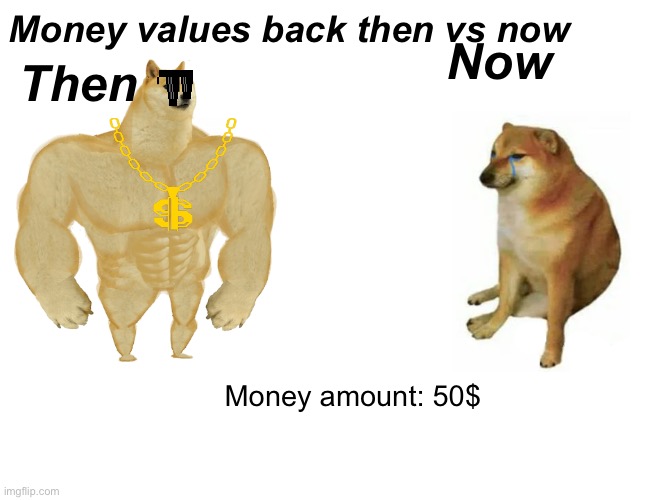 Money value | Money values back then vs now; Now; Then; Money amount: 50$ | image tagged in memes,buff doge vs cheems | made w/ Imgflip meme maker