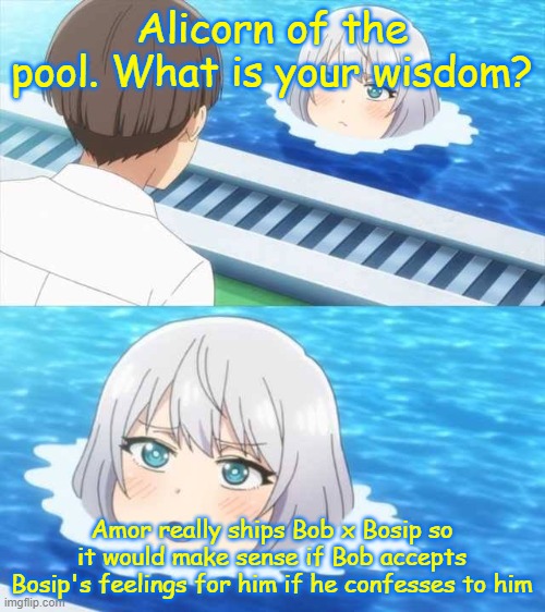 This is tru tho | Alicorn of the pool. What is your wisdom? Amor really ships Bob x Bosip so it would make sense if Bob accepts Bosip's feelings for him if he confesses to him | image tagged in senpai of the pool,bobsip,fnf mods | made w/ Imgflip meme maker