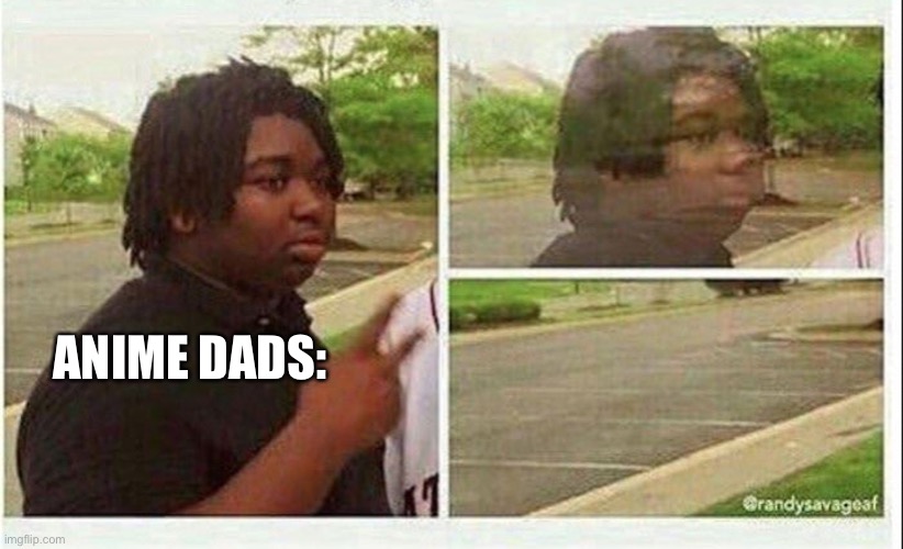 Black guy disappearing | ANIME DADS: | image tagged in black guy disappearing | made w/ Imgflip meme maker