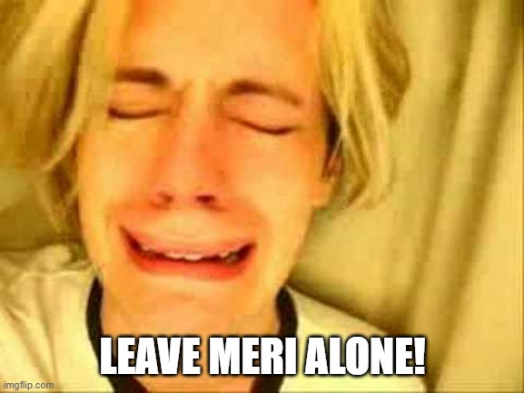 Leave Meri Alone |  LEAVE MERI ALONE! | image tagged in leave brittany alone | made w/ Imgflip meme maker