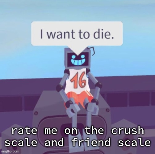 Hex wants to die. | rate me on the crush scale and friend scale | image tagged in hex wants to die | made w/ Imgflip meme maker