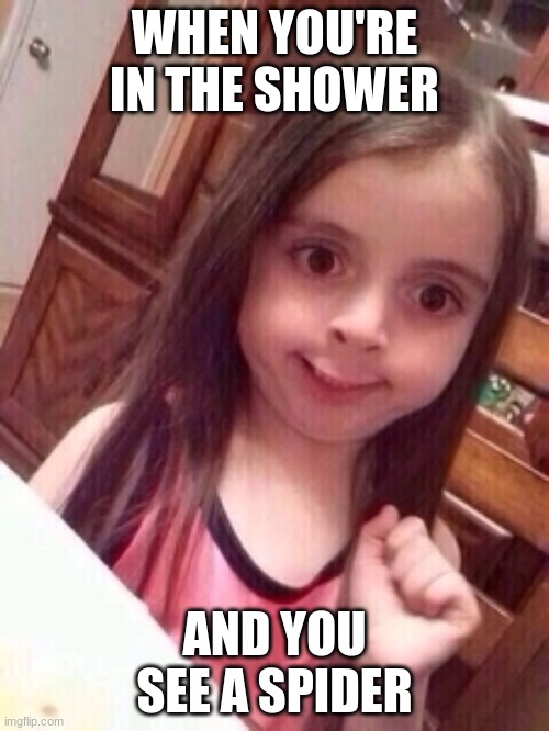spider! | WHEN YOU'RE IN THE SHOWER; AND YOU SEE A SPIDER | image tagged in little girl oops face | made w/ Imgflip meme maker