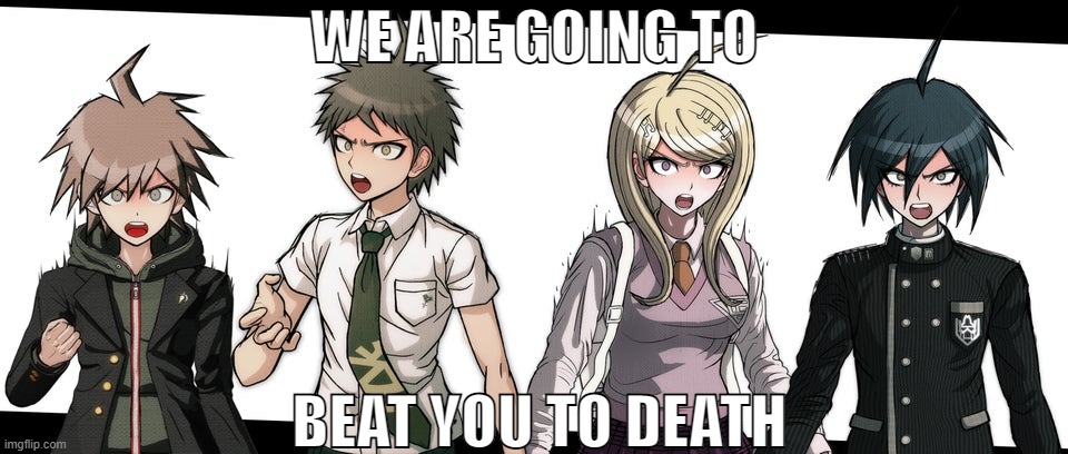 Danganronpa Protags about to beat you to death | WE ARE GOING TO; BEAT YOU TO DEATH | image tagged in angry danganronpa protags,we are going to beat you to death,beat you to death,danganronpa | made w/ Imgflip meme maker