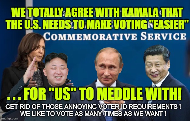 When you make voting "easier" for some ... you also make it "easier" for them. |  WE TOTALLY AGREE WITH KAMALA THAT THE U.S. NEEDS TO MAKE VOTING "EASIER"; . . . FOR "US" TO MEDDLE WITH! GET RID OF THOSE ANNOYING VOTER ID REQUIREMENTS !
WE LIKE TO VOTE AS MANY TIMES AS WE WANT ! | image tagged in kamala harris,voting rights,voter id,voter fraud,dumb democrats,black get iphones why not id cards | made w/ Imgflip meme maker