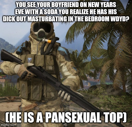 No joke oc's | YOU SEE YOUR BOYFRIEND ON NEW YEARS EVE WITH A SODA YOU REALIZE HE HAS HIS DICK OUT MASTURBATING IN THE BEDROOM WDYD? (HE IS A PANSEXUAL TOP) | image tagged in doc | made w/ Imgflip meme maker