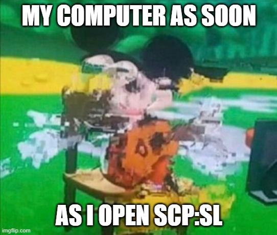 LIKE COME ON, BACK THEN I'D HAVE 5 OPERA GX TABS OPEN + SCP:SL OPEN AND IT RUNS PERFECTLY, BOTH OF THEM | MY COMPUTER AS SOON; AS I OPEN SCP:SL | image tagged in glitchy mickey | made w/ Imgflip meme maker
