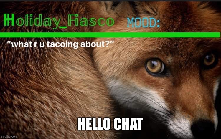 Fiasco template 3 | HELLO CHAT | image tagged in fiasco template 3 | made w/ Imgflip meme maker