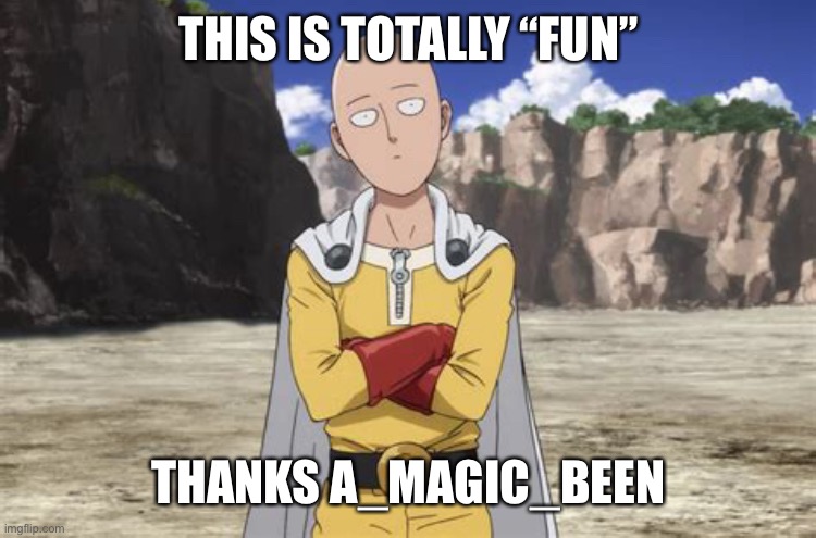 one punch man | THIS IS TOTALLY “FUN”; THANKS A_MAGIC_BEEN | image tagged in one punch man | made w/ Imgflip meme maker