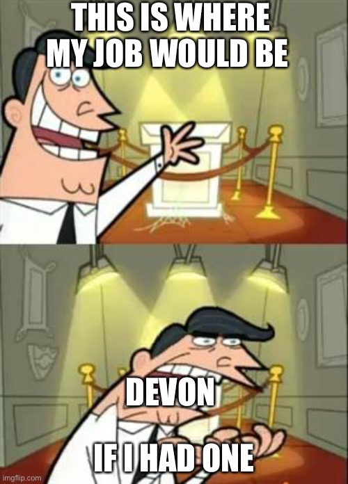 Put Debon | THIS IS WHERE MY JOB WOULD BE; DEVON; IF I HAD ONE | image tagged in memes,this is where i'd put my trophy if i had one | made w/ Imgflip meme maker