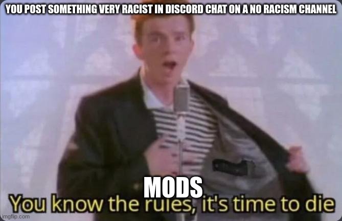 You know the rules, it's time to die | YOU POST SOMETHING VERY RACIST IN DISCORD CHAT ON A NO RACISM CHANNEL; MODS | image tagged in you know the rules it's time to die | made w/ Imgflip meme maker