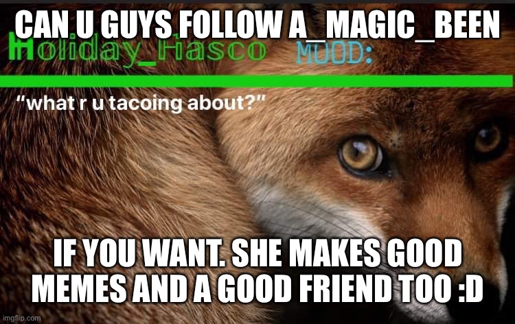 if you want, just helping a friend | CAN U GUYS FOLLOW A_MAGIC_BEEN; IF YOU WANT. SHE MAKES GOOD MEMES AND A GOOD FRIEND TOO :D | image tagged in fiasco template 3 | made w/ Imgflip meme maker