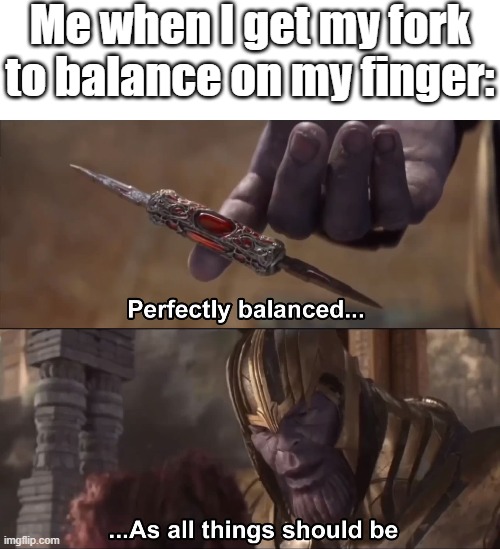 Everytime I eat: | Me when I get my fork to balance on my finger: | image tagged in thanos perfectly balanced as all things should be | made w/ Imgflip meme maker