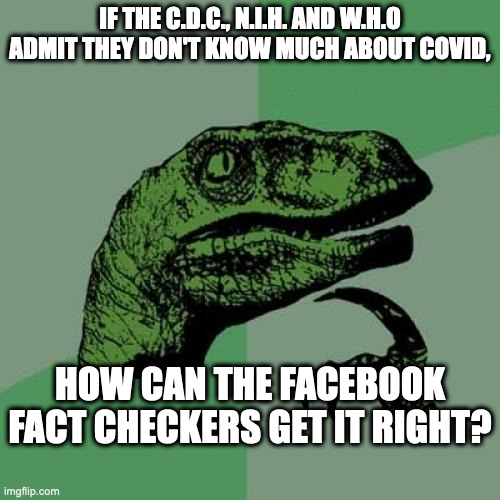 Philosoraptor Meme | IF THE C.D.C., N.I.H. AND W.H.O ADMIT THEY DON'T KNOW MUCH ABOUT COVID, HOW CAN THE FACEBOOK FACT CHECKERS GET IT RIGHT? | image tagged in memes,philosoraptor | made w/ Imgflip meme maker
