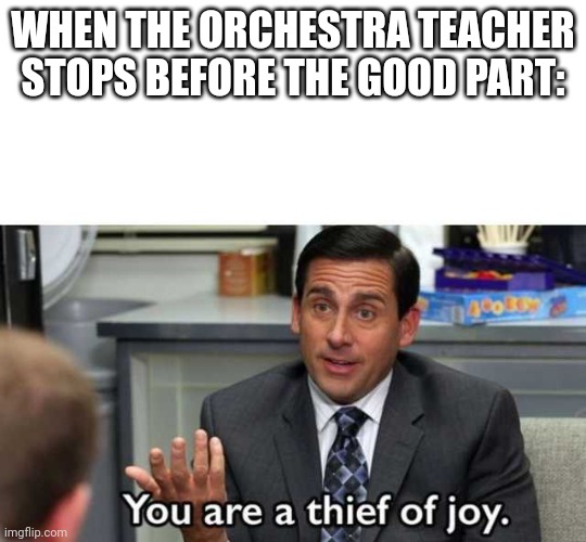 The pain of orchestra |  WHEN THE ORCHESTRA TEACHER STOPS BEFORE THE GOOD PART: | image tagged in you are a thief of joy | made w/ Imgflip meme maker