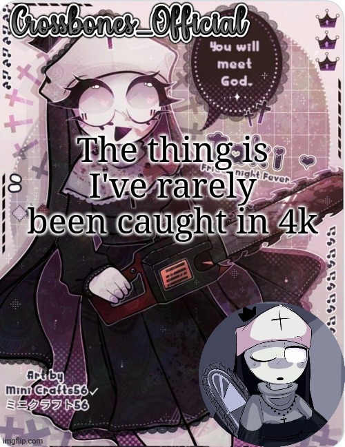 Crossbones sexy ass nun temp. Ty sayore | The thing is I've rarely been caught in 4k | image tagged in crossbones sexy ass nun temp ty sayore | made w/ Imgflip meme maker