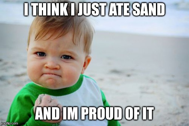 Kid eats sand | I THINK I JUST ATE SAND; AND IM PROUD OF IT | image tagged in memes,success kid original | made w/ Imgflip meme maker