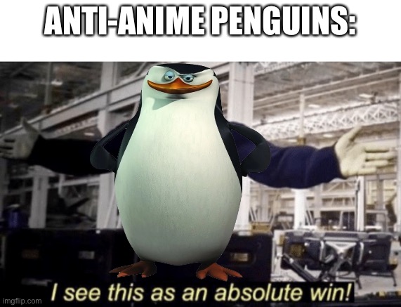 I See This as an Absolute Win! | ANTI-ANIME PENGUINS: | image tagged in i see this as an absolute win | made w/ Imgflip meme maker