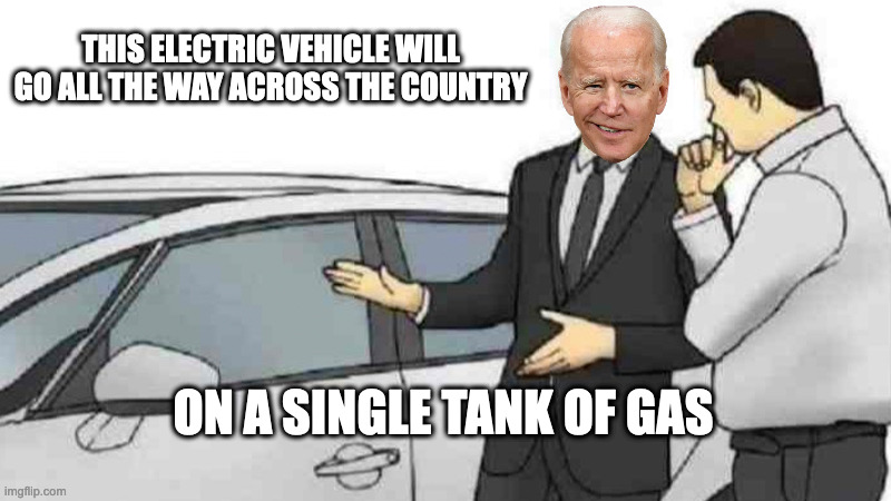 Car Salesman Slaps Roof Of Car Meme | THIS ELECTRIC VEHICLE WILL GO ALL THE WAY ACROSS THE COUNTRY; ON A SINGLE TANK OF GAS | image tagged in memes,car salesman slaps roof of car | made w/ Imgflip meme maker
