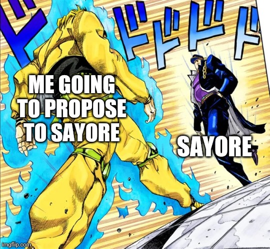 It's going to happen. soon | ME GOING TO PROPOSE TO SAYORE; SAYORE | image tagged in jojo's walk | made w/ Imgflip meme maker