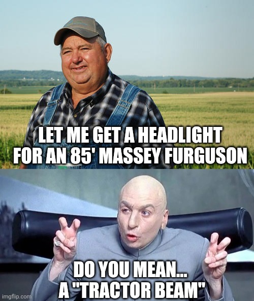 Tractor beam |  LET ME GET A HEADLIGHT FOR AN 85' MASSEY FURGUSON; DO YOU MEAN...
 A "TRACTOR BEAM" | image tagged in austin powers,austin powers honestly,it ain't much but it's honest work | made w/ Imgflip meme maker