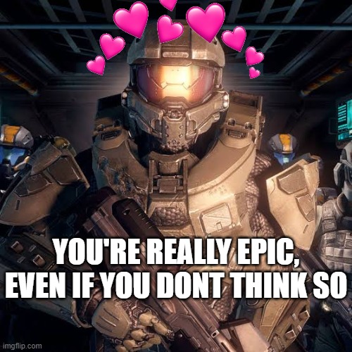 hey, you | YOU'RE REALLY EPIC, EVEN IF YOU DONT THINK SO | image tagged in halo,wholesome,master chief | made w/ Imgflip meme maker