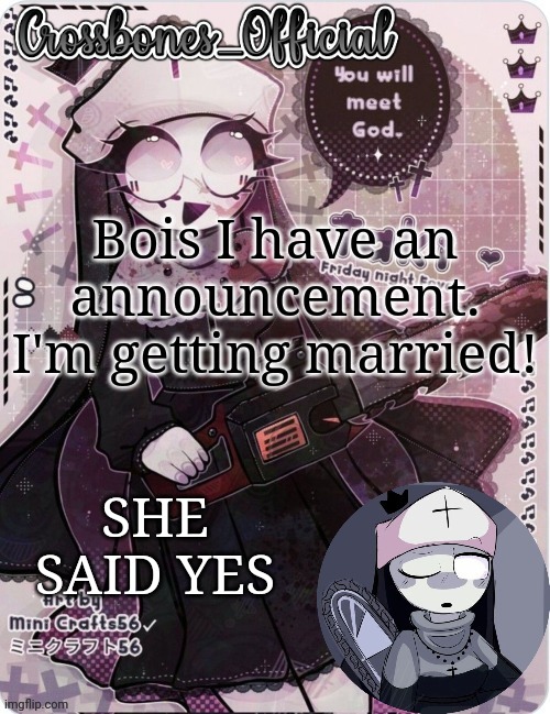 Crossbones sexy ass nun temp. Ty sayore | Bois I have an announcement. I'm getting married! SHE SAID YES | image tagged in crossbones sexy ass nun temp ty sayore | made w/ Imgflip meme maker