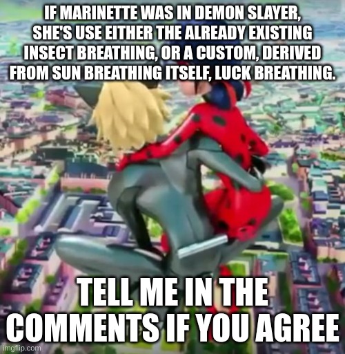 Miraculous Ladybug | IF MARINETTE WAS IN DEMON SLAYER, SHE'S USE EITHER THE ALREADY EXISTING INSECT BREATHING, OR A CUSTOM, DERIVED FROM SUN BREATHING ITSELF, LUCK BREATHING. TELL ME IN THE COMMENTS IF YOU AGREE | image tagged in miraculous ladybug | made w/ Imgflip meme maker