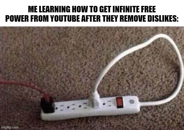 get a brain youtube | ME LEARNING HOW TO GET INFINITE FREE POWER FROM YOUTUBE AFTER THEY REMOVE DISLIKES: | image tagged in youtube,dislikes,power | made w/ Imgflip meme maker