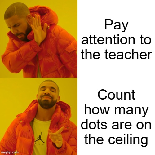 D average baby | Pay attention to the teacher; Count how many dots are on the ceiling | image tagged in memes,drake hotline bling | made w/ Imgflip meme maker