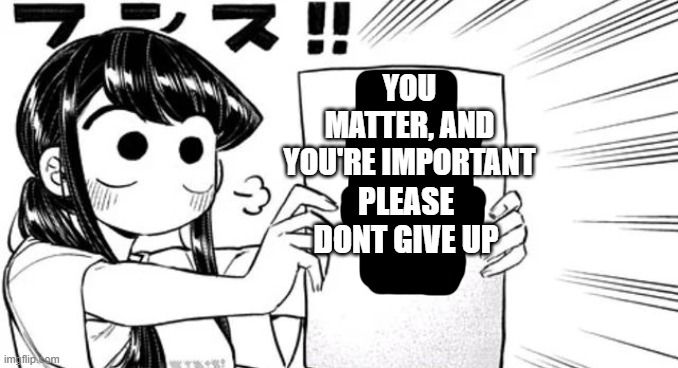 please dont ever give up | YOU MATTER, AND YOU'RE IMPORTANT; PLEASE DONT GIVE UP | image tagged in anime,wholesome,paper | made w/ Imgflip meme maker