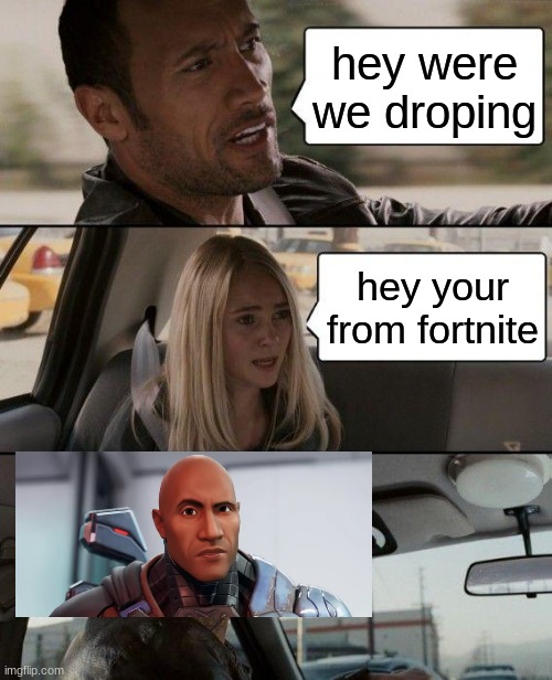 The Rock Driving | hey were we droping; hey your from fortnite | image tagged in memes,the rock driving | made w/ Imgflip meme maker