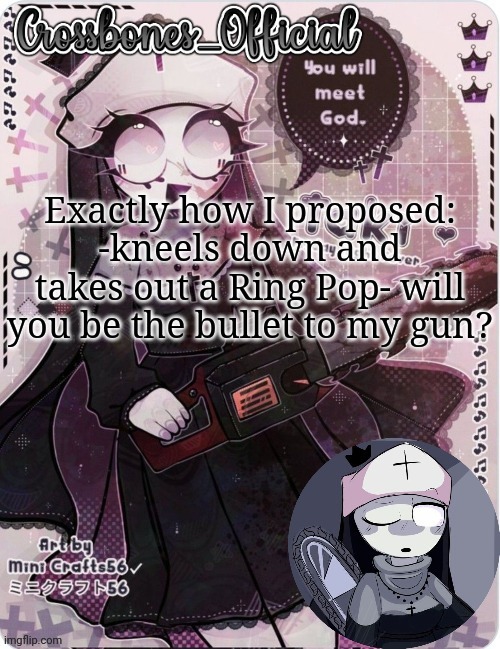 Crossbones sexy ass nun temp. Ty sayore | Exactly how I proposed: -kneels down and takes out a Ring Pop- will you be the bullet to my gun? | image tagged in crossbones sexy ass nun temp ty sayore | made w/ Imgflip meme maker