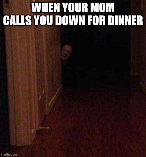 Comment if this image is unsettling | WHEN YOUR MOM CALLS YOU DOWN FOR DINNER | image tagged in stare | made w/ Imgflip meme maker