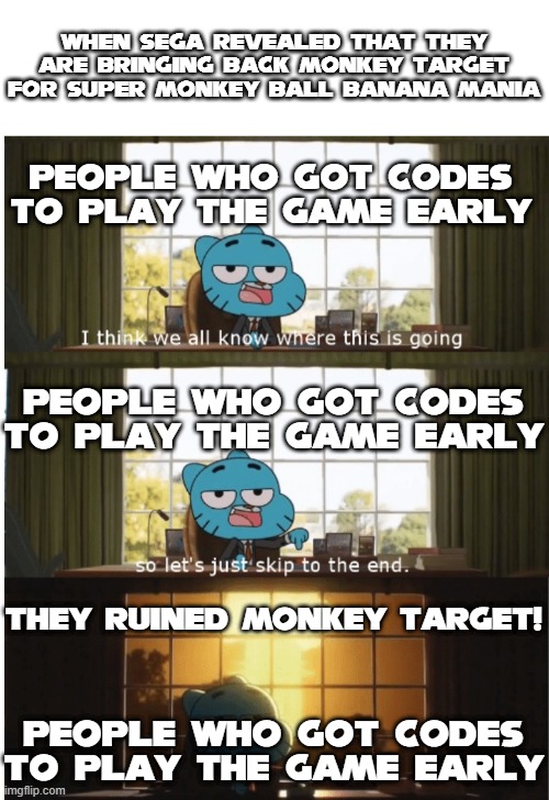 I think when we saw the review videos on super monkey ball banana mania we only knew what direction monkey target was going | When sega revealed that they are bringing back monkey target for super monkey ball banana mania; People who got codes to play the game early; People who got codes to play the game early; They ruined monkey target! People who got codes to play the game early | image tagged in i think we all know where this is going | made w/ Imgflip meme maker