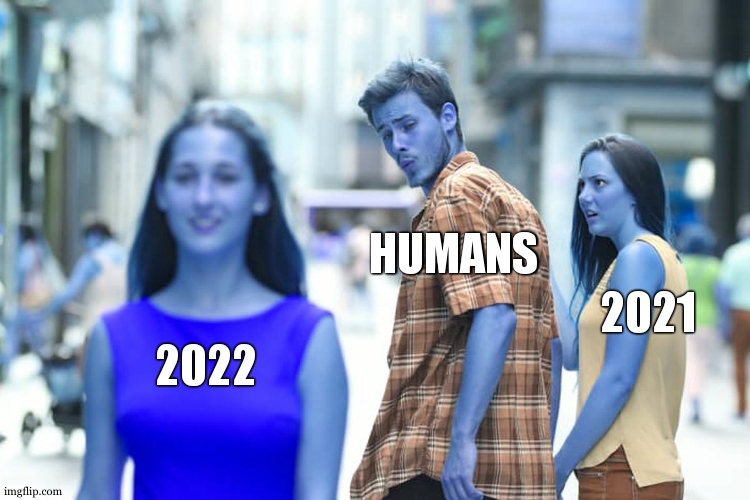 Distracted Boyfriend Meme | HUMANS; 2021; 2022 | image tagged in memes,distracted boyfriend | made w/ Imgflip meme maker