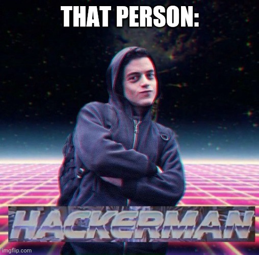THAT PERSON: | image tagged in hackerman | made w/ Imgflip meme maker