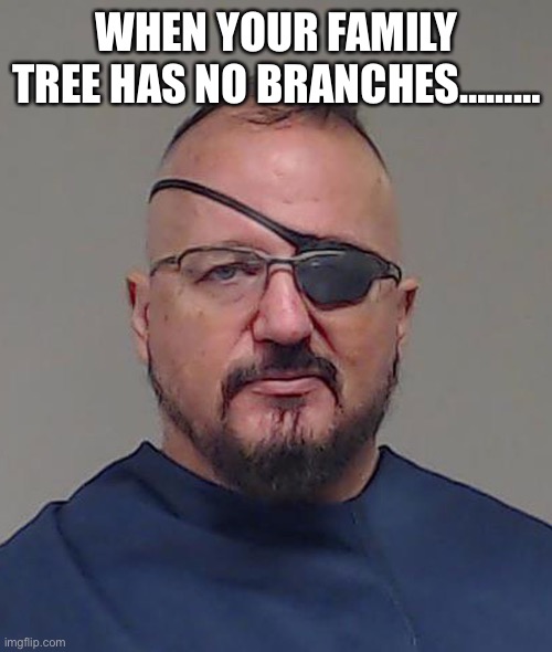 Elmer Stewart Rhodes III Mugshot | WHEN YOUR FAMILY TREE HAS NO BRANCHES……… | image tagged in elmer stewart rhodes iii mugshot | made w/ Imgflip meme maker