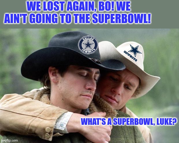 Cowboys problems | WE LOST AGAIN, BO! WE AIN'T GOING TO THE SUPERBOWL! WHAT'S A SUPERBOWL, LUKE? | image tagged in brokeback mountain,cowboys,problems,no superbowl for you,sports,nfl football | made w/ Imgflip meme maker