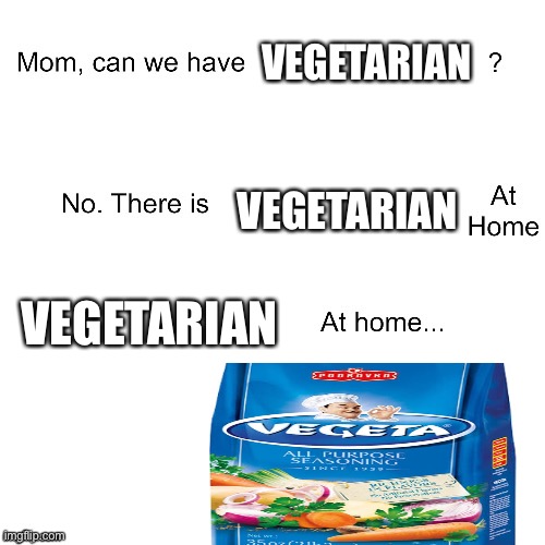 Mom can we have |  VEGETARIAN; VEGETARIAN; VEGETARIAN | image tagged in mom can we have | made w/ Imgflip meme maker