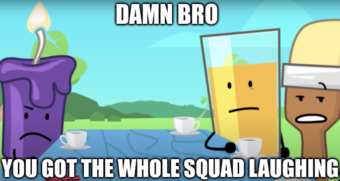High Quality damn bro you got the whole squad laughing ii Blank Meme Template