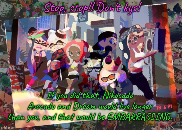 Joke, obviously | Stop, stop!! Don't kys! If you did that, Nikocado Avocado and Dream would live longer than you, and that would be EMBARRASSING. | image tagged in squid games | made w/ Imgflip meme maker