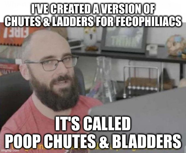 That game sounds fun as shit |  I'VE CREATED A VERSION OF CHUTES & LADDERS FOR FECOPHILIACS; IT'S CALLED
POOP CHUTES & BLADDERS | image tagged in pro gamer move | made w/ Imgflip meme maker