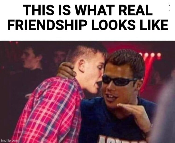 Bruh | THIS IS WHAT REAL FRIENDSHIP LOOKS LIKE | image tagged in funny memes,lol so funny | made w/ Imgflip meme maker