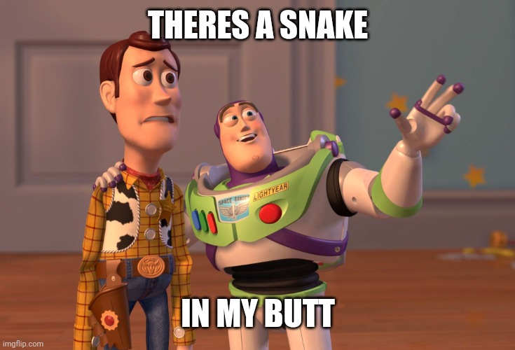 Snake on butt | THERES A SNAKE; IN MY BUTT | image tagged in memes,x x everywhere | made w/ Imgflip meme maker