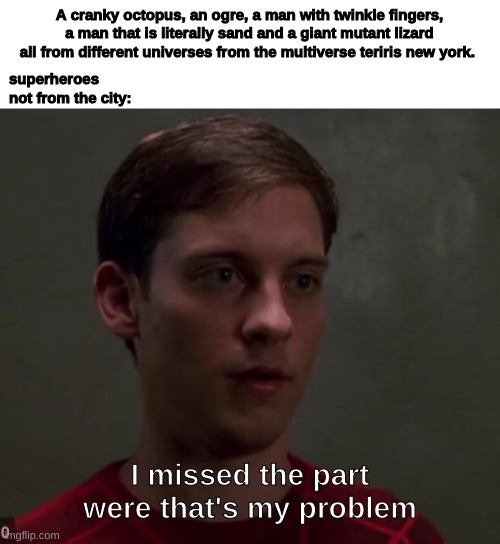 they were just on vacation | A cranky octopus, an ogre, a man with twinkle fingers, a man that is literally sand and a giant mutant lizard all from different universes from the multiverse teriris new york. superheroes not from the city:; I missed the part were that's my problem | image tagged in spider man | made w/ Imgflip meme maker