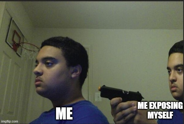 Trust Nobody, Not Even Yourself | ME; ME EXPOSING MYSELF | image tagged in trust nobody not even yourself | made w/ Imgflip meme maker