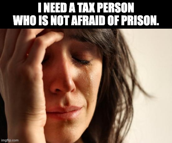 Taxes | I NEED A TAX PERSON WHO IS NOT AFRAID OF PRISON. | image tagged in memes,first world problems | made w/ Imgflip meme maker