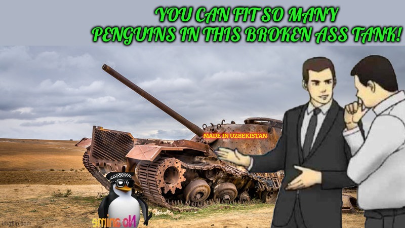 Anti-anime problems | YOU CAN FIT SO MANY PENGUINS IN THIS BROKEN ASS TANK! MADE IN UZBEKISTAN | image tagged in anti anime,penguins,broken,tank | made w/ Imgflip meme maker