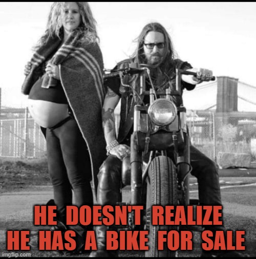 HE  DOESN'T  REALIZE HE  HAS  A  BIKE  FOR  SALE | image tagged in motorcycle | made w/ Imgflip meme maker