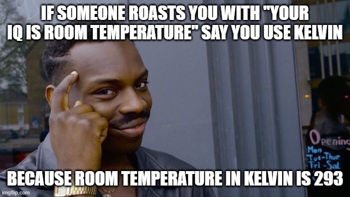 Roll Safe Think About It | IF SOMEONE ROASTS YOU WITH ''YOUR IQ IS ROOM TEMPERATURE'' SAY YOU USE KELVIN; BECAUSE ROOM TEMPERATURE IN KELVIN IS 293 | image tagged in memes,roll safe think about it | made w/ Imgflip meme maker